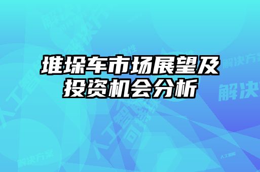 堆垛車(chē)市場(chǎng)展望及投資機(jī)會(huì)分析