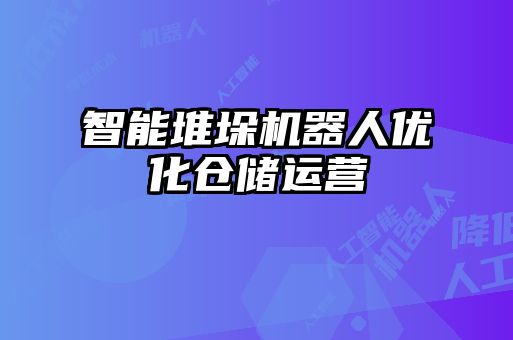 智能堆垛機(jī)器人優(yōu)化倉儲運營