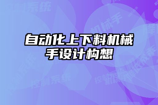 自動化上下料機械手設(shè)計構(gòu)想