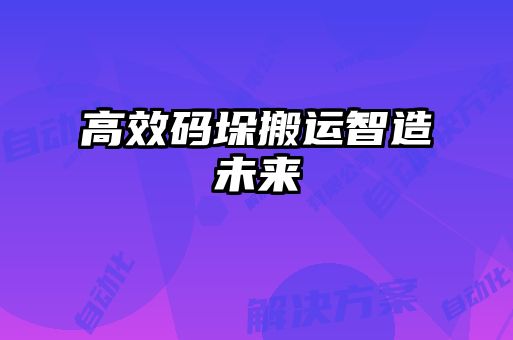 高效碼垛搬運(yùn)智造未來