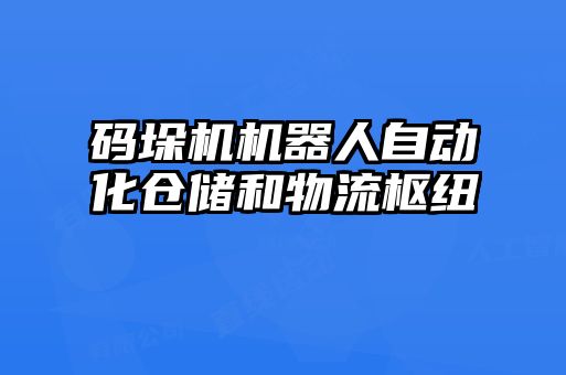 碼垛機(jī)機(jī)器人自動化倉儲和物流樞紐