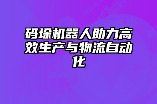 碼垛機器人助力高效生產(chǎn)與物流自動化