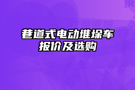 巷道式電動(dòng)堆垛車報(bào)價(jià)及選購