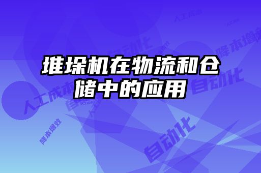 堆垛機在物流和倉儲中的應用
