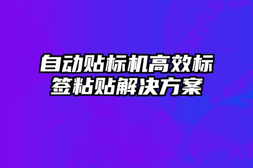 自動貼標(biāo)機(jī)高效標(biāo)簽粘貼解決方案
