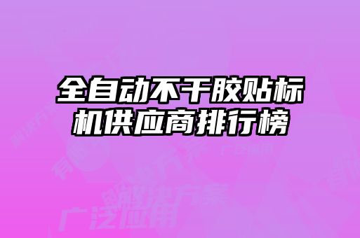 全自動不干膠貼標(biāo)機供應(yīng)商排行榜