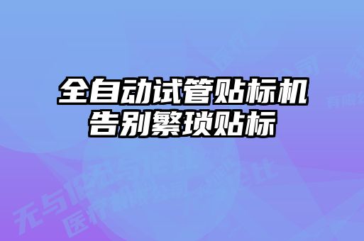 全自動試管貼標(biāo)機(jī)告別繁瑣貼標(biāo)
