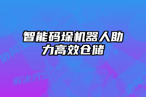智能碼垛機(jī)器人助力高效倉(cāng)儲(chǔ)