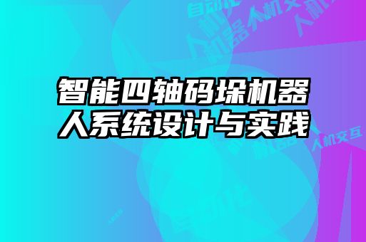 智能四軸碼垛機(jī)器人系統(tǒng)設(shè)計與實踐