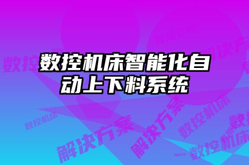 數(shù)控機(jī)床智能化自動(dòng)上下料系統(tǒng)