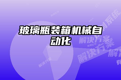 玻璃瓶裝箱機(jī)械自動化