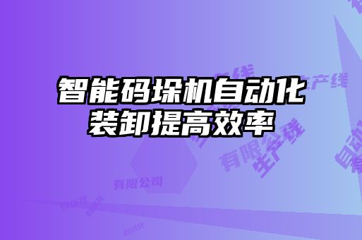 智能碼垛機(jī)自動(dòng)化裝卸提高效率