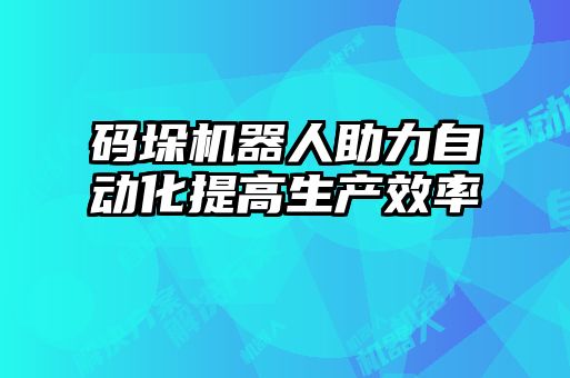 碼垛機器人助力自動化提高生產效率