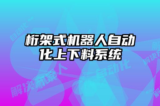 桁架式機器人自動化上下料系統(tǒng)
