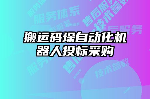 搬運(yùn)碼垛自動(dòng)化機(jī)器人投標(biāo)采購
