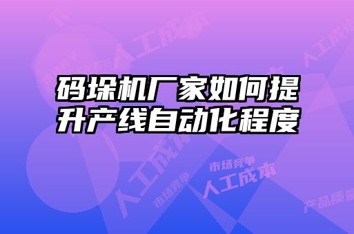 碼垛機(jī)廠家如何提升產(chǎn)線自動化程度