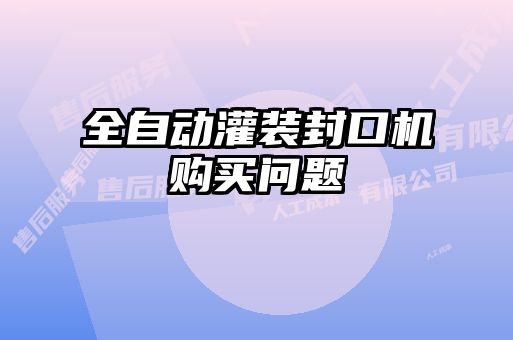 全自動(dòng)灌裝封口機(jī)購(gòu)買(mǎi)問(wèn)題