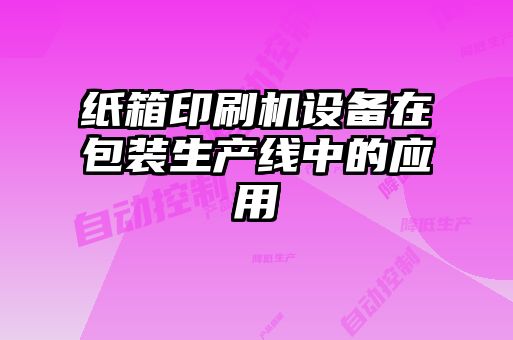 紙箱印刷機設(shè)備在包裝生產(chǎn)線中的應用
