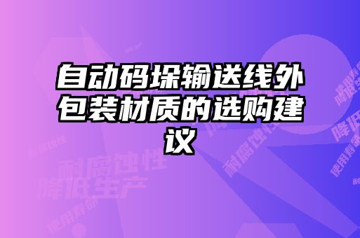 自動(dòng)碼垛輸送線外包裝材質(zhì)的選購(gòu)建議