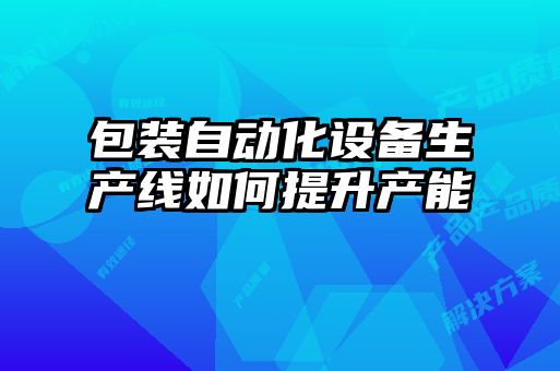 包裝自動化設(shè)備生產(chǎn)線如何提升產(chǎn)能