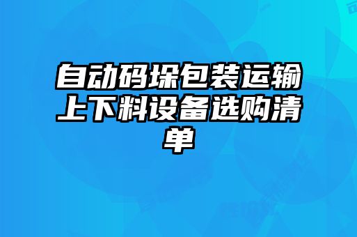 自動碼垛包裝運輸上下料設(shè)備選購清單