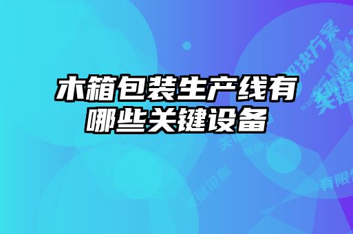 木箱包裝生產線有哪些關鍵設備