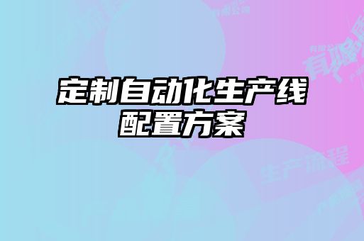 定制自動化生產(chǎn)線配置方案