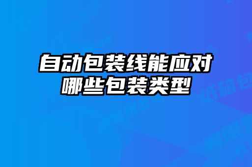 自動(dòng)包裝線能應(yīng)對(duì)哪些包裝類型