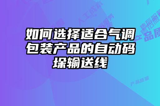 如何選擇適合氣調(diào)包裝產(chǎn)品的自動(dòng)碼垛輸送線(xiàn)