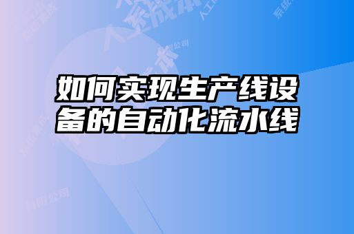 如何實現(xiàn)生產(chǎn)線設備的自動化流水線