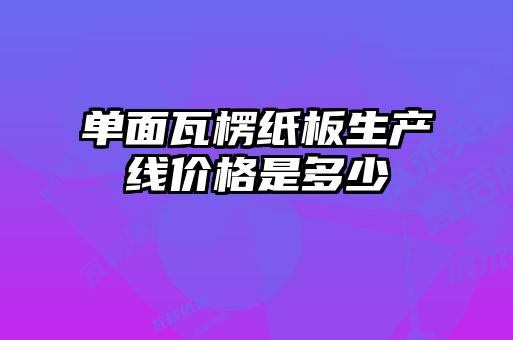 單面瓦楞紙板生產(chǎn)線價(jià)格是多少