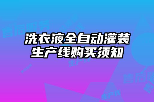 洗衣液全自動(dòng)灌裝生產(chǎn)線購(gòu)買須知