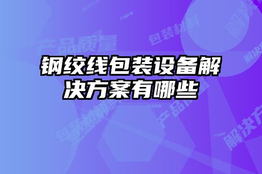 鋼絞線(xiàn)包裝設(shè)備解決方案有哪些