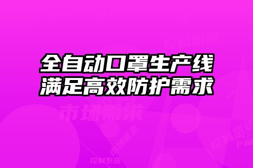 全自動口罩生產(chǎn)線滿足高效防護(hù)需求