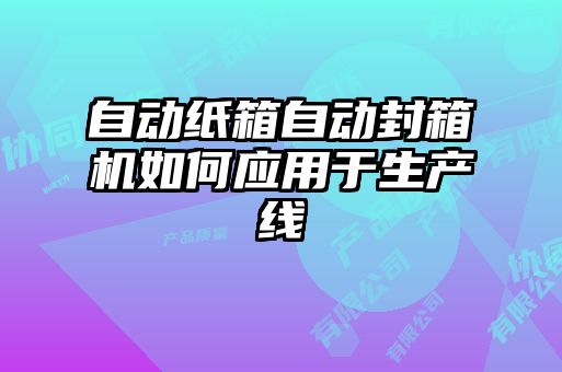 自動(dòng)紙箱自動(dòng)封箱機(jī)如何應(yīng)用于生產(chǎn)線