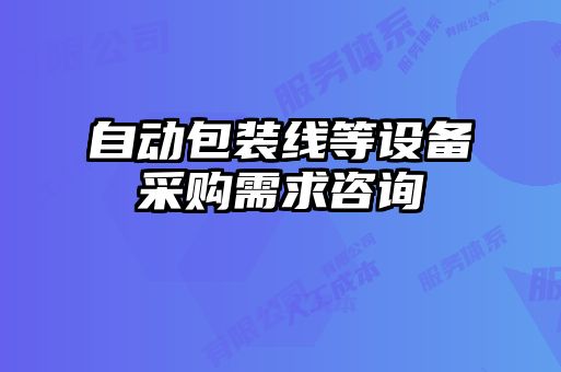 自動(dòng)包裝線等設(shè)備采購(gòu)需求咨詢