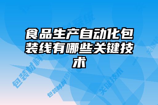 食品生產(chǎn)自動(dòng)化包裝線有哪些關(guān)鍵技術(shù)