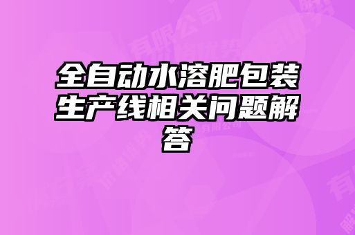 全自動水溶肥包裝生產(chǎn)線相關(guān)問題解答