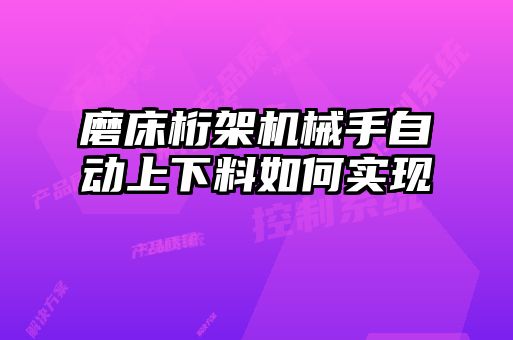 磨床桁架機械手自動上下料如何實現(xiàn)