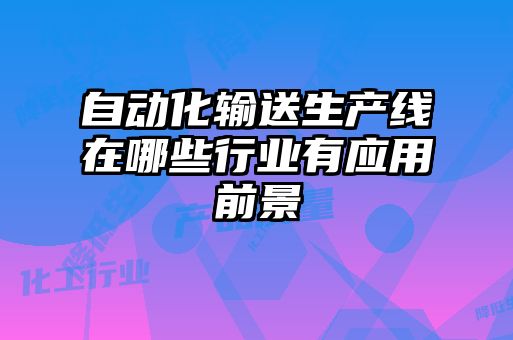 自動(dòng)化輸送生產(chǎn)線在哪些行業(yè)有應(yīng)用前景