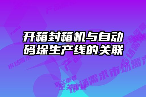 開(kāi)箱封箱機(jī)與自動(dòng)碼垛生產(chǎn)線的關(guān)聯(lián)