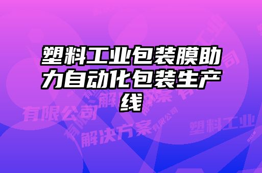 塑料工業(yè)包裝膜助力自動化包裝生產(chǎn)線