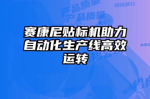 賽康尼貼標(biāo)機(jī)助力自動化生產(chǎn)線高效運(yùn)轉(zhuǎn)