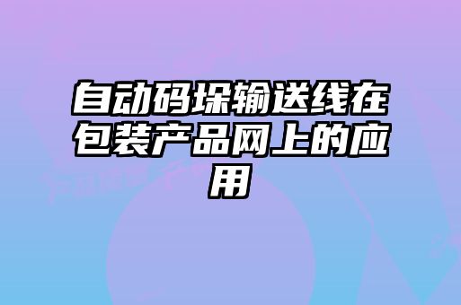 自動碼垛輸送線在包裝產(chǎn)品網(wǎng)上的應(yīng)用