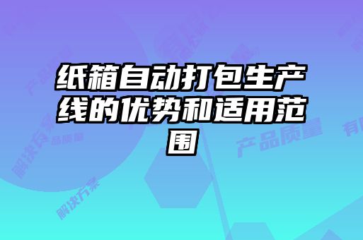 紙箱自動(dòng)打包生產(chǎn)線的優(yōu)勢和適用范圍