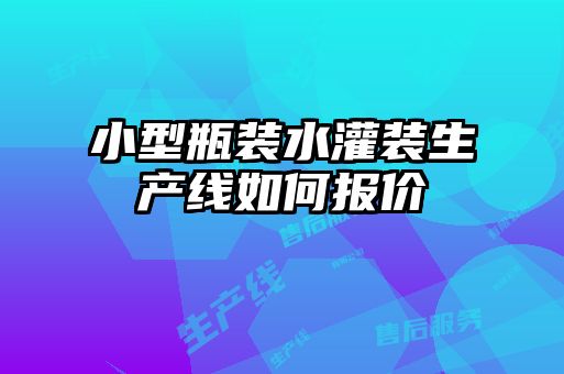 小型瓶裝水灌裝生產(chǎn)線(xiàn)如何報(bào)價(jià)