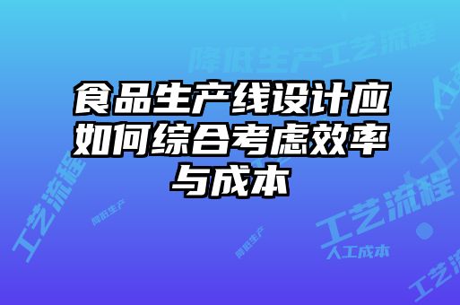 食品生產(chǎn)線(xiàn)設(shè)計(jì)應(yīng)如何綜合考慮效率與成本