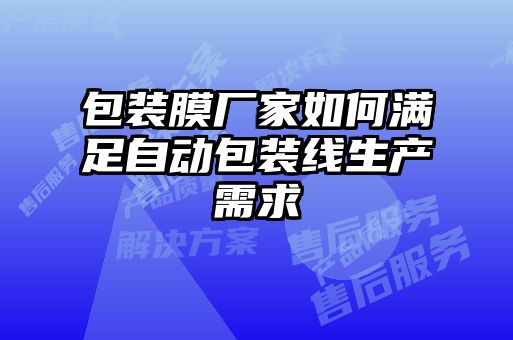 包裝膜廠家如何滿足自動(dòng)包裝線生產(chǎn)需求