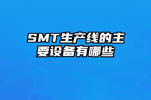 SMT生產(chǎn)線(xiàn)的主要設(shè)備有哪些