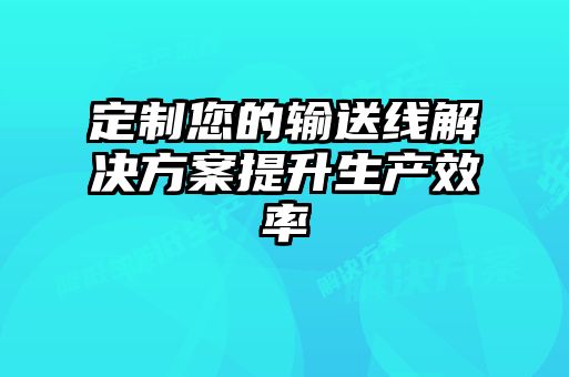 定制您的輸送線解決方案提升生產效率